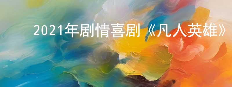 ﻿陈青芳发布﻿2021年剧情喜剧《凡人英雄》HD国语中字迅雷下载_电影天堂